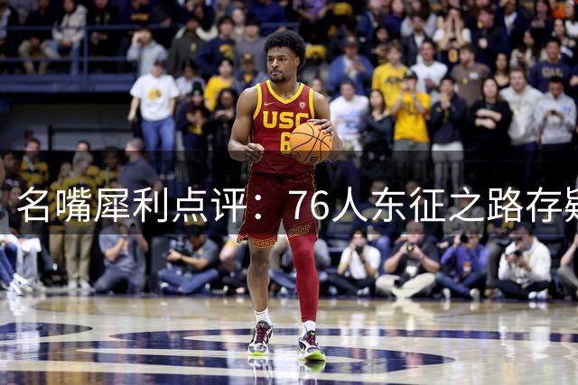 名嘴犀利点评：76人东征之路存疑 杜兰特式王朝难复制