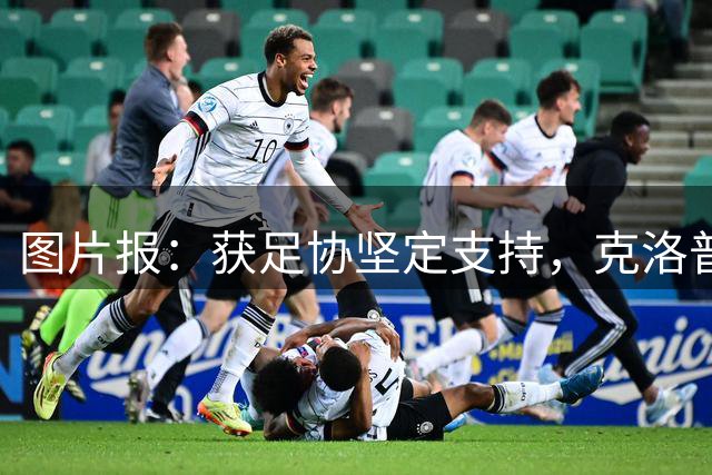 图片报：获足协坚定支持，克洛普谨慎选人特狮或重返国家队