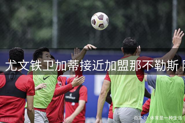 尤文铁卫加蒂接近加盟那不勒斯 阿莱格里钦点昔日爱将