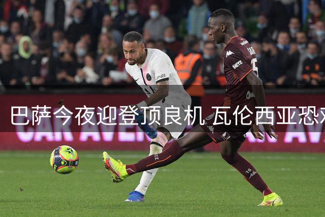 巴萨今夜迎登顶良机 瓦伦西亚恐难阻强势红蓝军