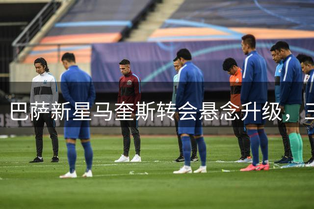 巴萨新星马奎斯转会悬念升级，三豪门开启争夺战