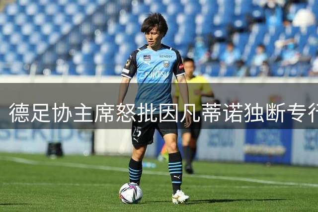 德足协主席怒批因凡蒂诺独断专行 呼吁国际足联彻底改革决策机制