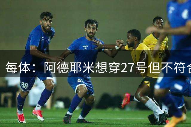 每体：阿德耶米想穿27号但不符合西甲规定，因此需重新选号码