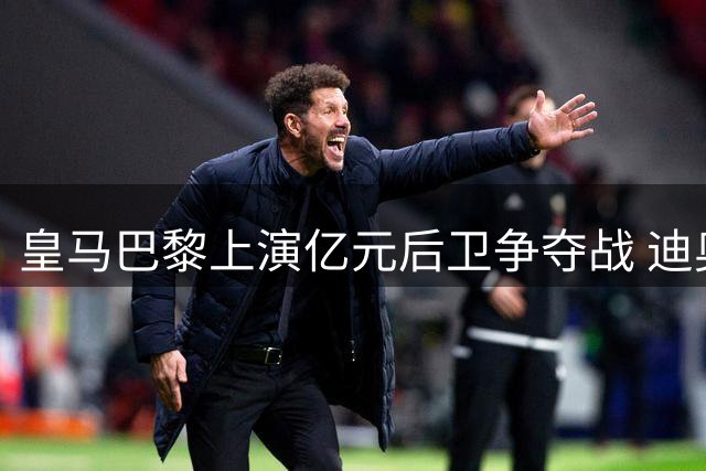 皇马巴黎上演亿元后卫争夺战 迪奥曼德转会即将揭晓