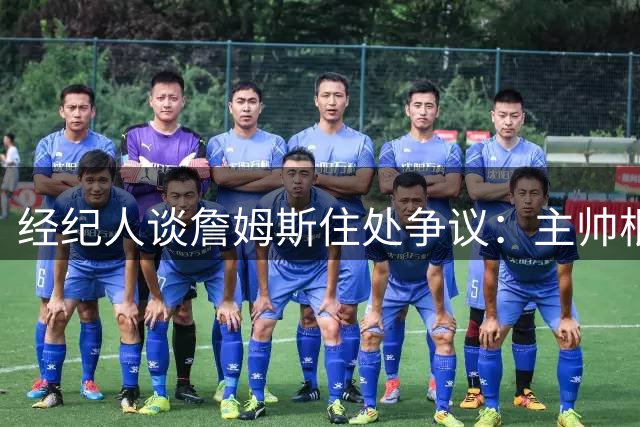 经纪人谈詹姆斯住处争议：主帅根本不会在意居住地点