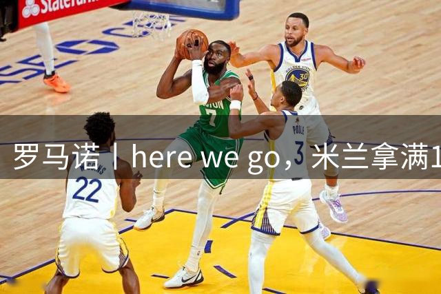 罗马诺丨here we go，米兰拿满1400万浮动