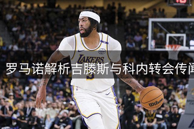 罗马诺解析吉滕斯与科内转会传闻