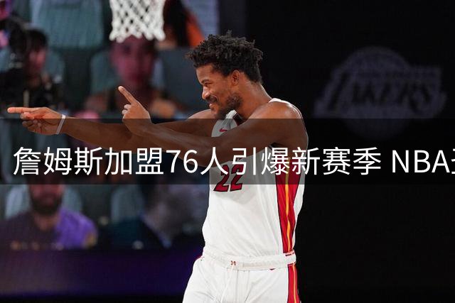 詹姆斯加盟76人引爆新赛季 NBA圣诞大战上演恩怨对决
