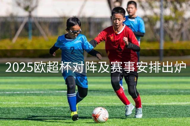 2025欧超杯对阵及赛事安排出炉