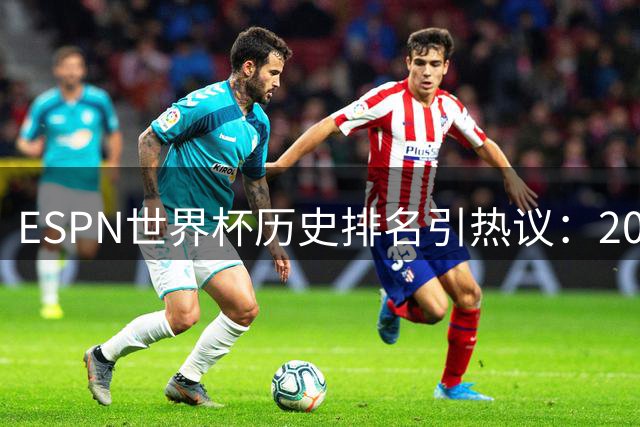 ESPN世界杯历史排名引热议：2002年韩日赛事争议判罚成焦点