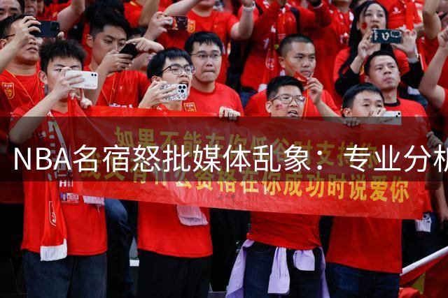 NBA名宿怒批媒体乱象：专业分析让位于球星私交与饭圈文化